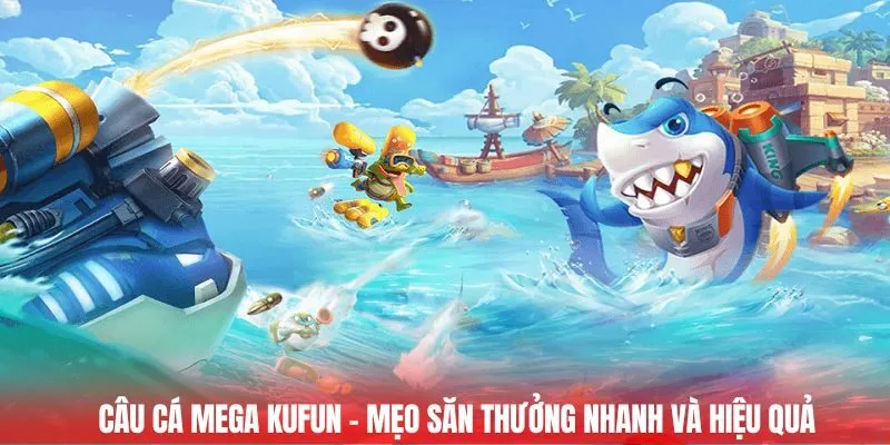 Câu cá Mega Kufun - Mẹo săn thưởng nhanh và hiệu quả