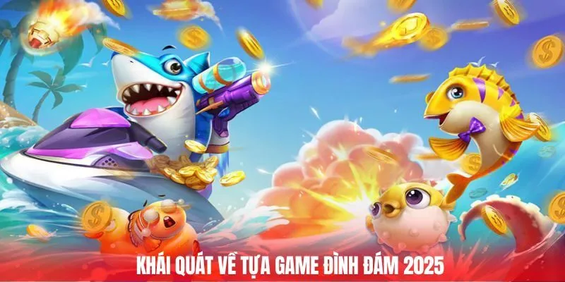 Khái quát về tựa game đình đám 2025