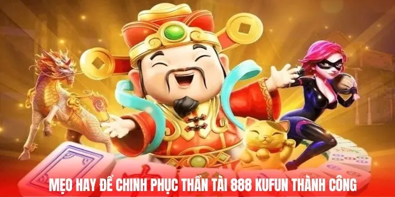 Mẹo hay để chinh phục Thần tài 888 Kufun thành công