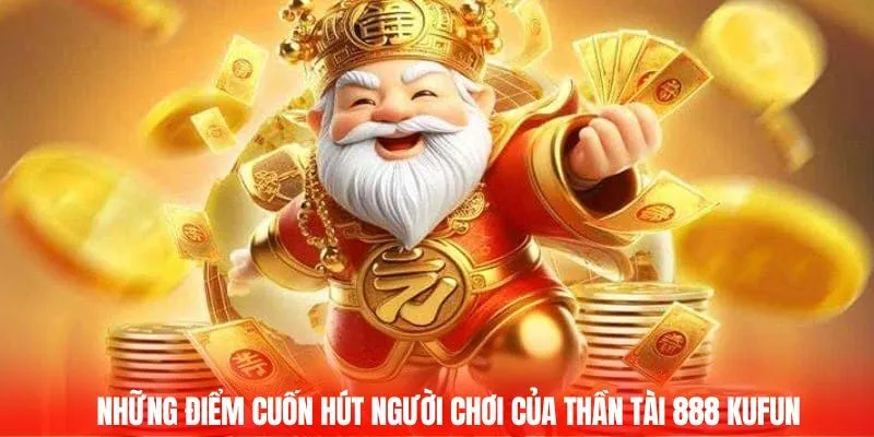 Những điểm cuốn hút người chơi của Thần tài 888 Kufun