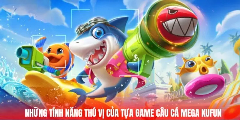 Những tính năng thú vị của tựa game Câu cá Mega Kufun