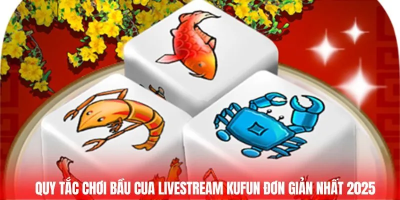 Quy tắc chơi Bầu cua livestream Kufun đơn giản nhất 2025