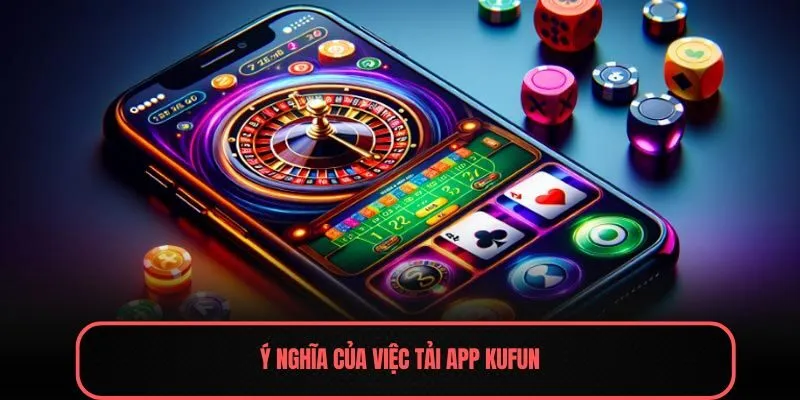 Ý nghĩa của việc tải APP Kufun